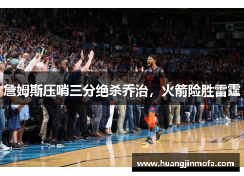 詹姆斯压哨三分绝杀乔治，火箭险胜雷霆